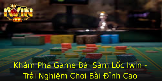 Khám Phá Game Bài Sâm Lốc Iwin - Trải Nghiệm Chơi Bài Đỉnh Cao 1 Kham Pha Game Bai Sam Loc Iwin Trai Nghiem Choi Bai Inh Cao 1