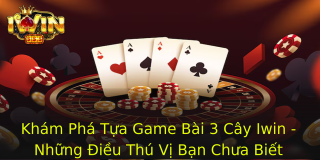 Kham Pha Tua Game Bai 3 Cay Iwin Nhung Ieu Thu Vi Ban Chua Biet 1