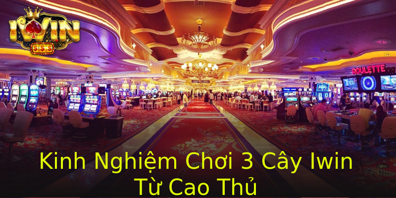Kinh Nghiệm Chơi 3 Cây Iwin Từ Cao Thủ