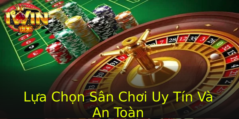 Lựa Chọn Sân Chơi Uy Tín Và An Toàn
